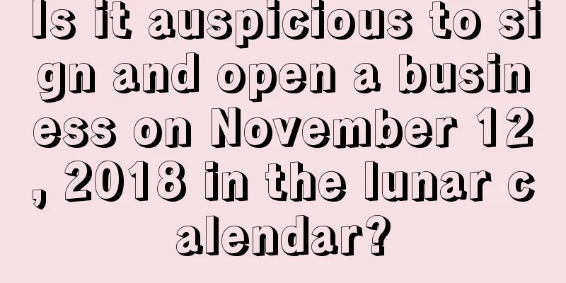 Is it auspicious to sign and open a business on November 12, 2018 in the lunar calendar?