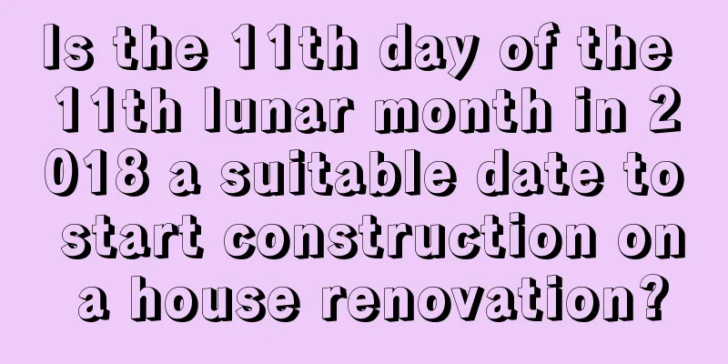 Is the 11th day of the 11th lunar month in 2018 a suitable date to start construction on a house renovation?
