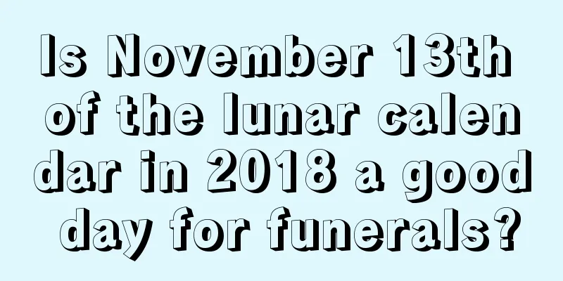 Is November 13th of the lunar calendar in 2018 a good day for funerals?