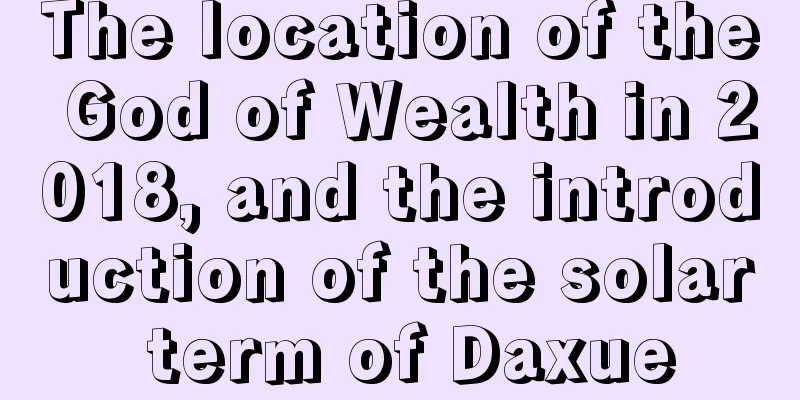 The location of the God of Wealth in 2018, and the introduction of the solar term of Daxue