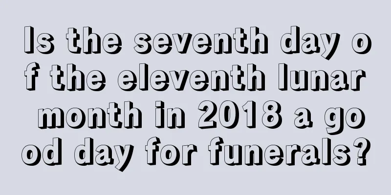 Is the seventh day of the eleventh lunar month in 2018 a good day for funerals?