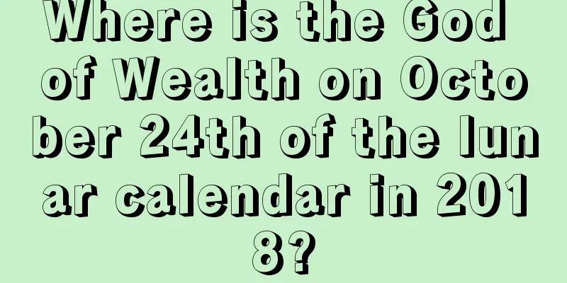 Where is the God of Wealth on October 24th of the lunar calendar in 2018?