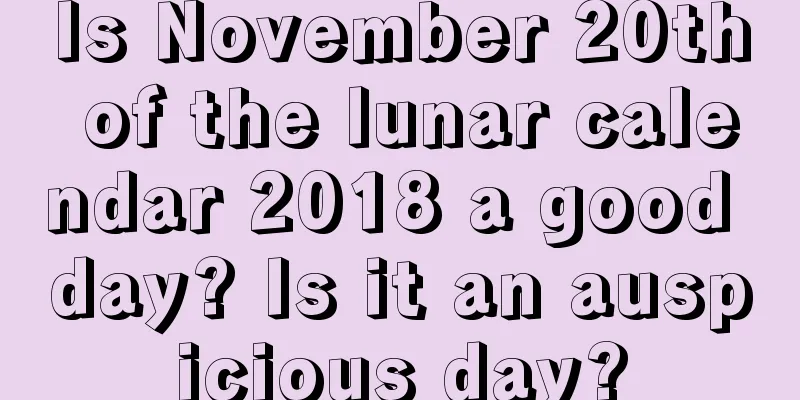 Is November 20th of the lunar calendar 2018 a good day? Is it an auspicious day?