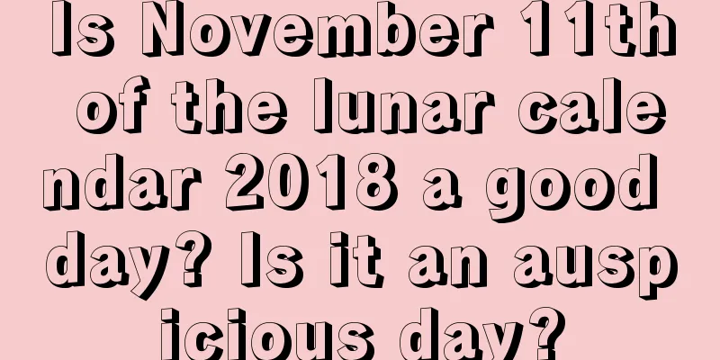Is November 11th of the lunar calendar 2018 a good day? Is it an auspicious day?