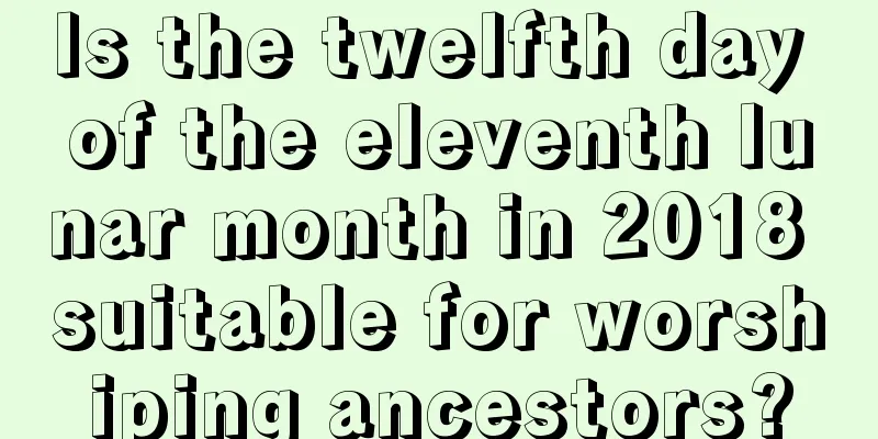 Is the twelfth day of the eleventh lunar month in 2018 suitable for worshiping ancestors?