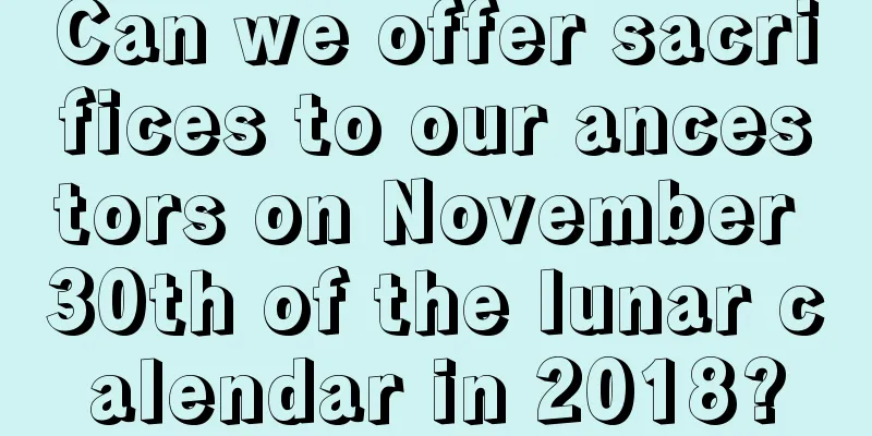 Can we offer sacrifices to our ancestors on November 30th of the lunar calendar in 2018?