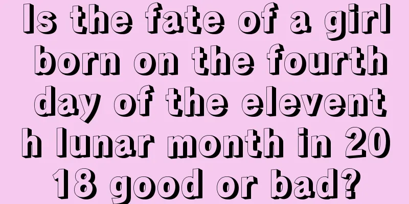 Is the fate of a girl born on the fourth day of the eleventh lunar month in 2018 good or bad?