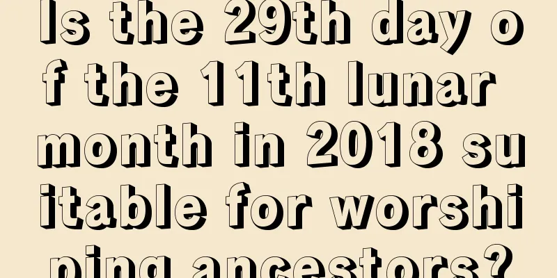 Is the 29th day of the 11th lunar month in 2018 suitable for worshiping ancestors?