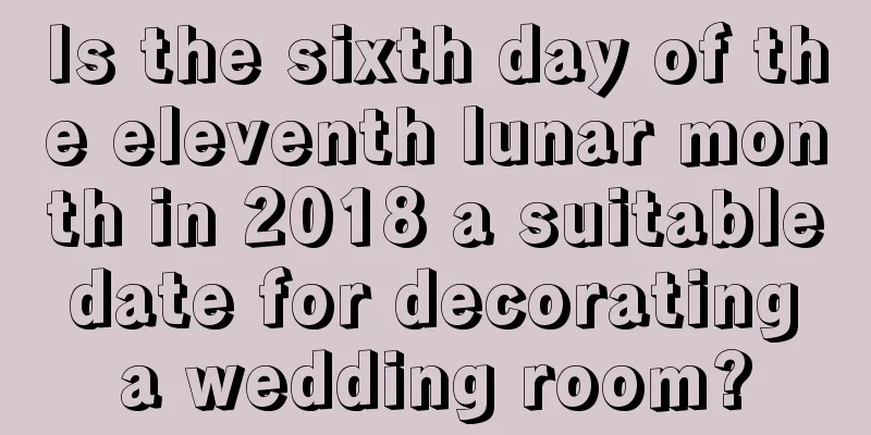 Is the sixth day of the eleventh lunar month in 2018 a suitable date for decorating a wedding room?