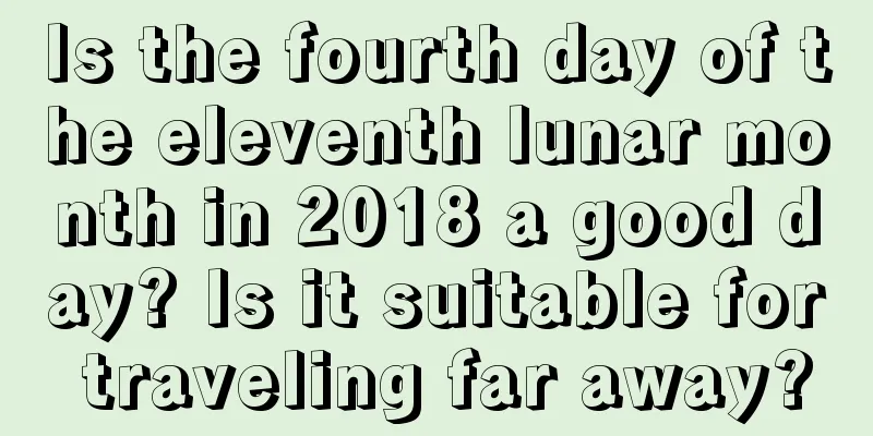 Is the fourth day of the eleventh lunar month in 2018 a good day? Is it suitable for traveling far away?