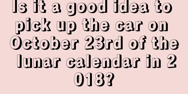 Is it a good idea to pick up the car on October 23rd of the lunar calendar in 2018?