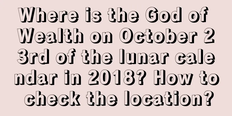 Where is the God of Wealth on October 23rd of the lunar calendar in 2018? How to check the location?