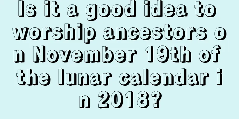 Is it a good idea to worship ancestors on November 19th of the lunar calendar in 2018?
