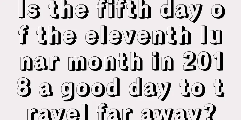 Is the fifth day of the eleventh lunar month in 2018 a good day to travel far away?