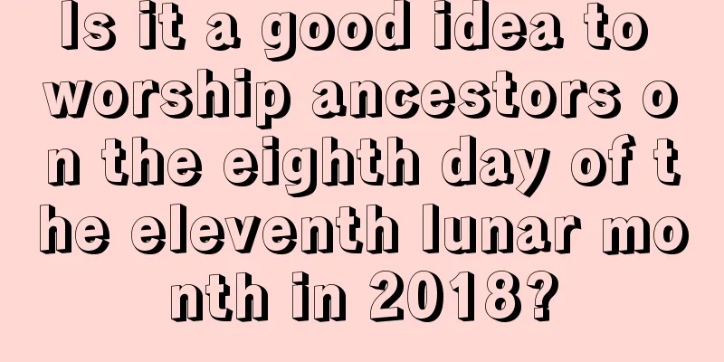 Is it a good idea to worship ancestors on the eighth day of the eleventh lunar month in 2018?