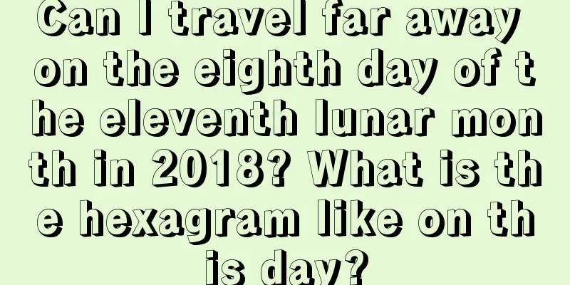 Can I travel far away on the eighth day of the eleventh lunar month in 2018? What is the hexagram like on this day?
