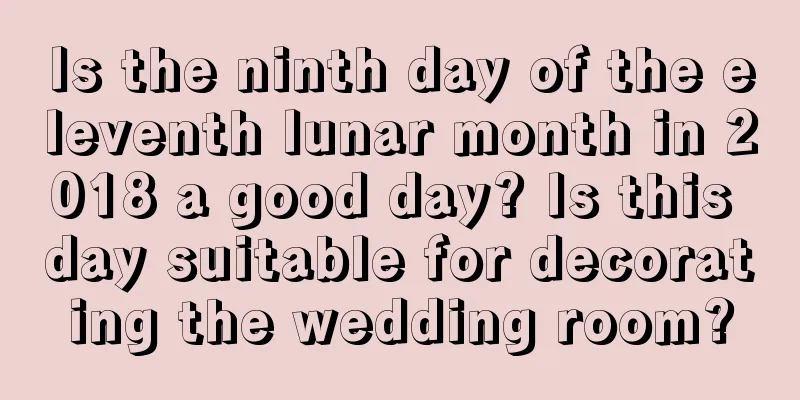 Is the ninth day of the eleventh lunar month in 2018 a good day? Is this day suitable for decorating the wedding room?