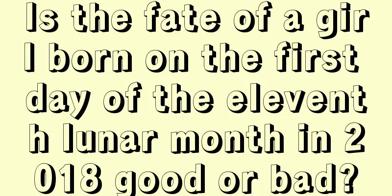 Is the fate of a girl born on the first day of the eleventh lunar month in 2018 good or bad?