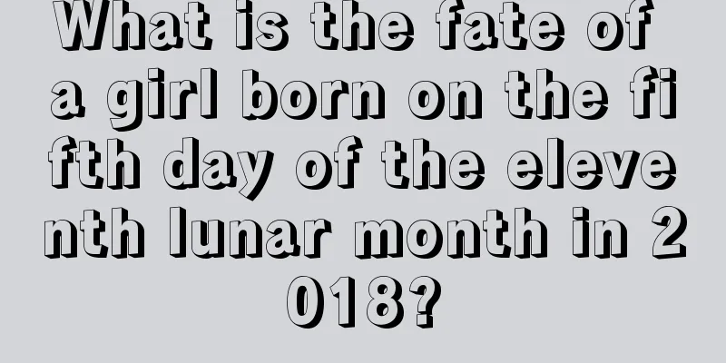 What is the fate of a girl born on the fifth day of the eleventh lunar month in 2018?