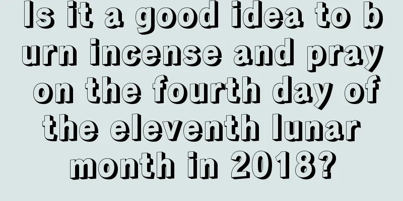 Is it a good idea to burn incense and pray on the fourth day of the eleventh lunar month in 2018?