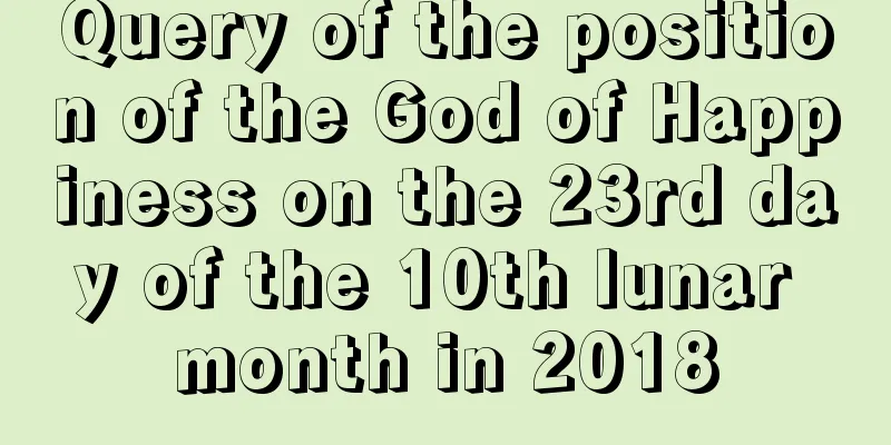 Query of the position of the God of Happiness on the 23rd day of the 10th lunar month in 2018