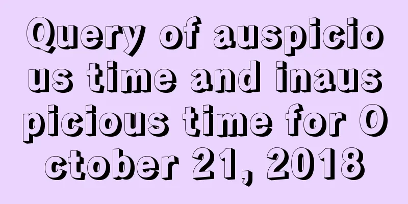 Query of auspicious time and inauspicious time for October 21, 2018