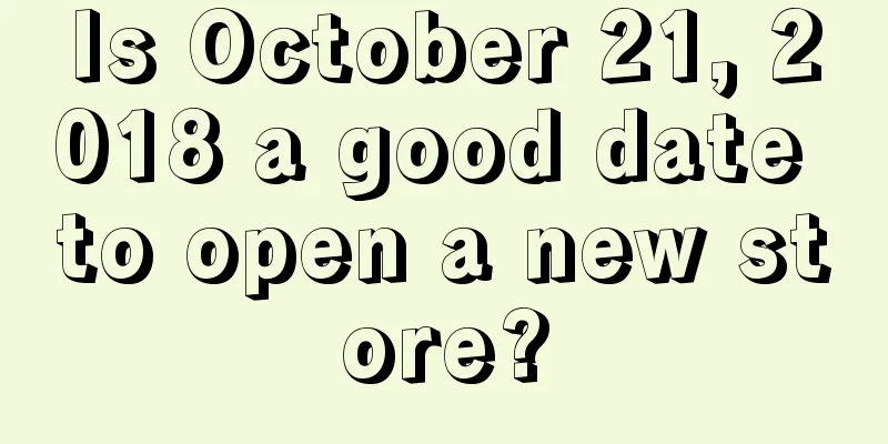 Is October 21, 2018 a good date to open a new store?
