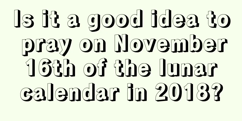 Is it a good idea to pray on November 16th of the lunar calendar in 2018?