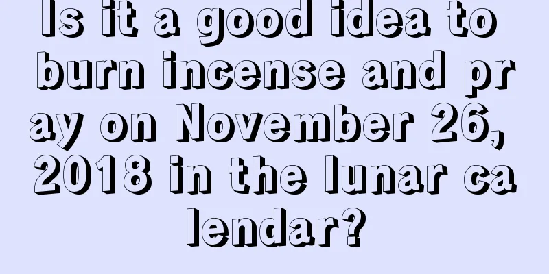 Is it a good idea to burn incense and pray on November 26, 2018 in the lunar calendar?