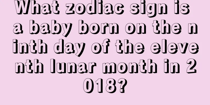 What zodiac sign is a baby born on the ninth day of the eleventh lunar month in 2018?