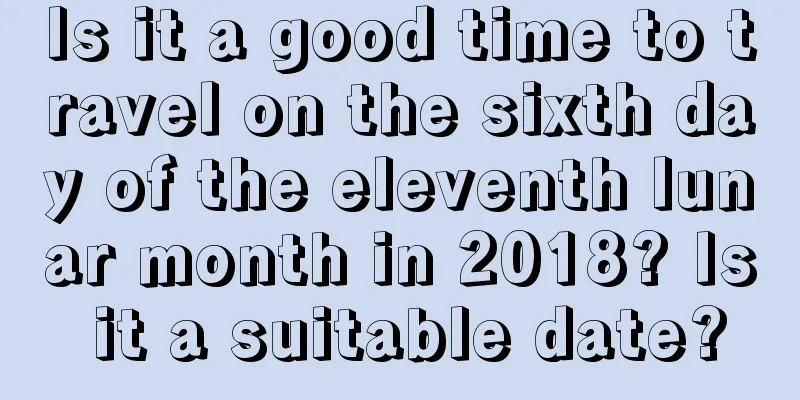 Is it a good time to travel on the sixth day of the eleventh lunar month in 2018? Is it a suitable date?