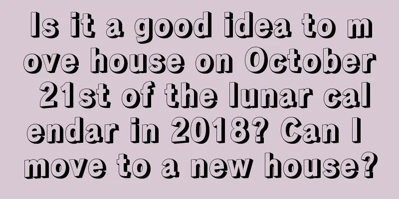 Is it a good idea to move house on October 21st of the lunar calendar in 2018? Can I move to a new house?