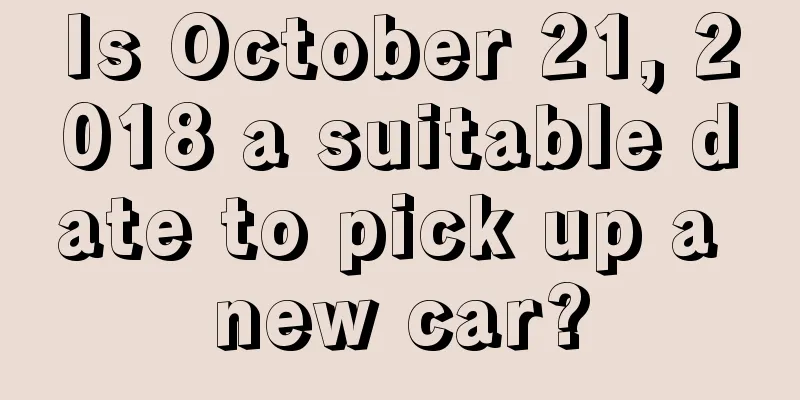 Is October 21, 2018 a suitable date to pick up a new car?