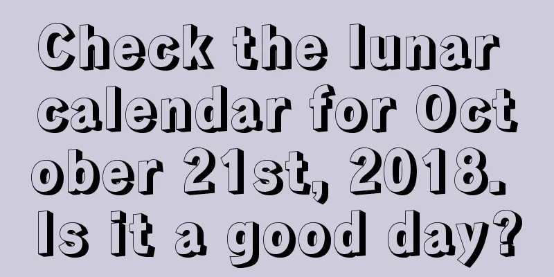 Check the lunar calendar for October 21st, 2018. Is it a good day?