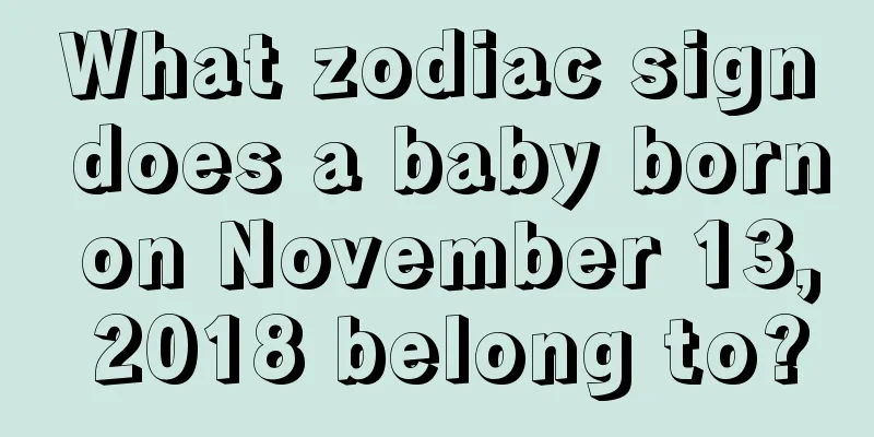 What zodiac sign does a baby born on November 13, 2018 belong to?