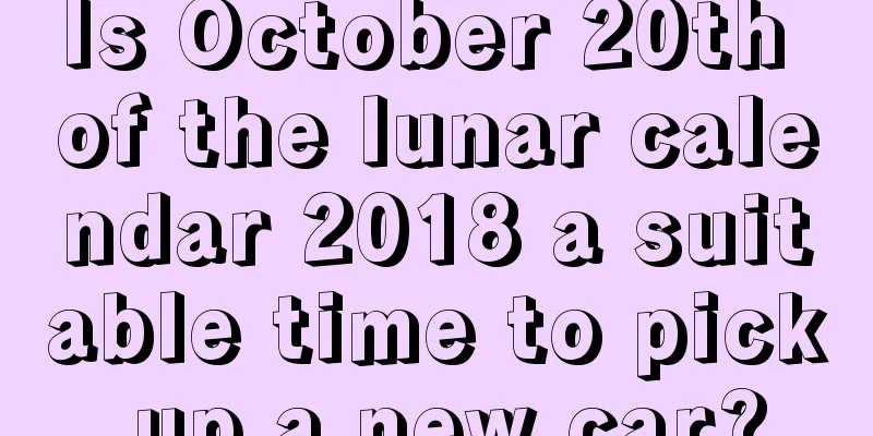 Is October 20th of the lunar calendar 2018 a suitable time to pick up a new car?