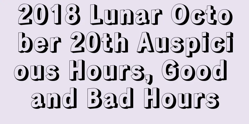 2018 Lunar October 20th Auspicious Hours, Good and Bad Hours