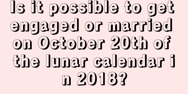 Is it possible to get engaged or married on October 20th of the lunar calendar in 2018?