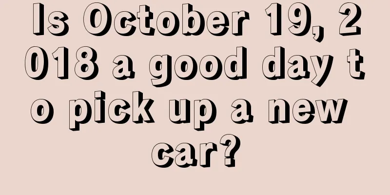 Is October 19, 2018 a good day to pick up a new car?