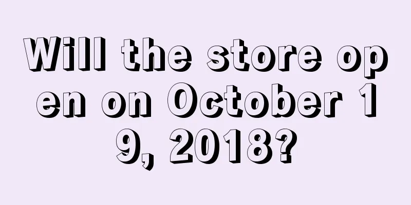 Will the store open on October 19, 2018?