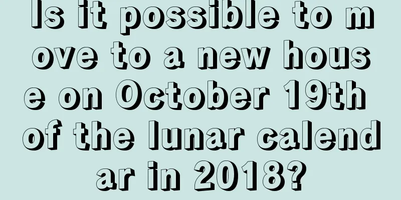 Is it possible to move to a new house on October 19th of the lunar calendar in 2018?