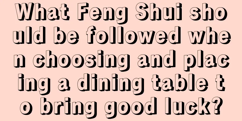What Feng Shui should be followed when choosing and placing a dining table to bring good luck?