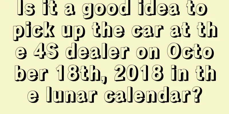 Is it a good idea to pick up the car at the 4S dealer on October 18th, 2018 in the lunar calendar?