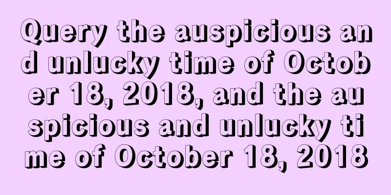 Query the auspicious and unlucky time of October 18, 2018, and the auspicious and unlucky time of October 18, 2018