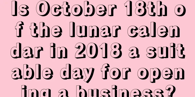 Is October 18th of the lunar calendar in 2018 a suitable day for opening a business?