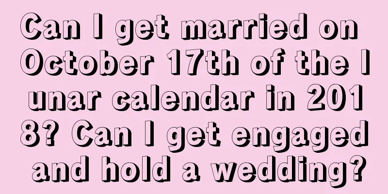 Can I get married on October 17th of the lunar calendar in 2018? Can I get engaged and hold a wedding?