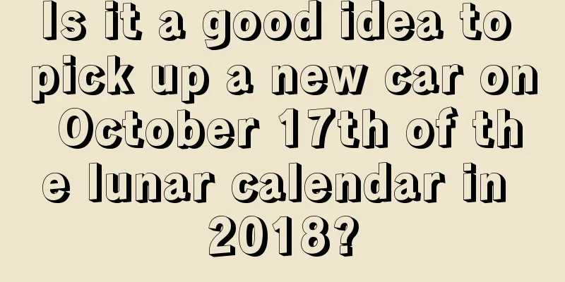 Is it a good idea to pick up a new car on October 17th of the lunar calendar in 2018?