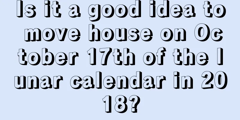 Is it a good idea to move house on October 17th of the lunar calendar in 2018?