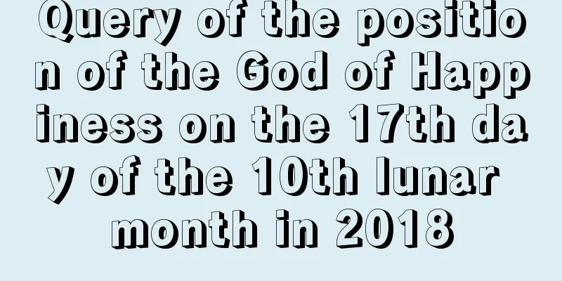 Query of the position of the God of Happiness on the 17th day of the 10th lunar month in 2018