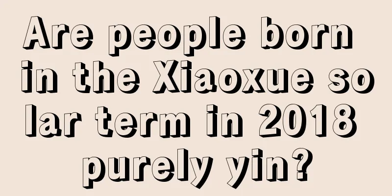 Are people born in the Xiaoxue solar term in 2018 purely yin?